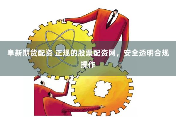 阜新期货配资 正规的股票配资网，安全透明合规操作