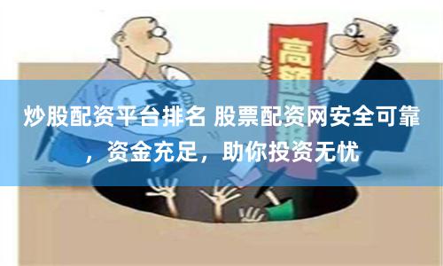 炒股配资平台排名 股票配资网安全可靠，资金充足，助你投资无忧