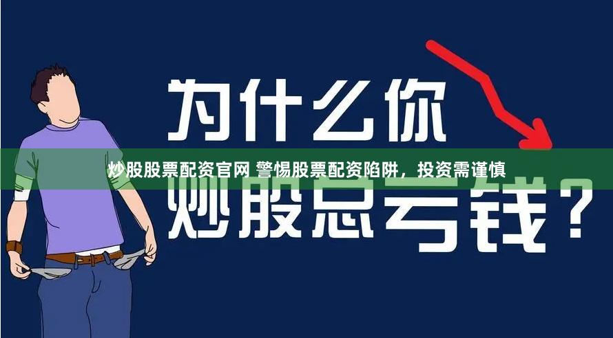 炒股股票配资官网 警惕股票配资陷阱，投资需谨慎