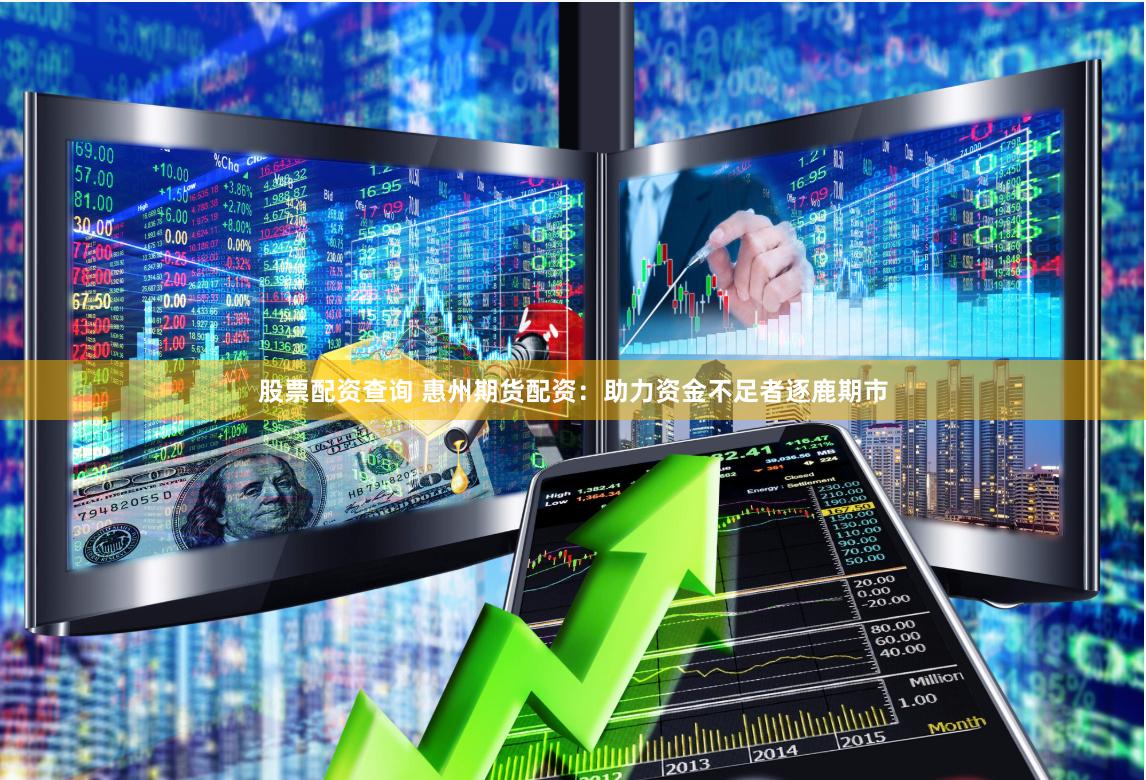 股票配资查询 惠州期货配资：助力资金不足者逐鹿期市