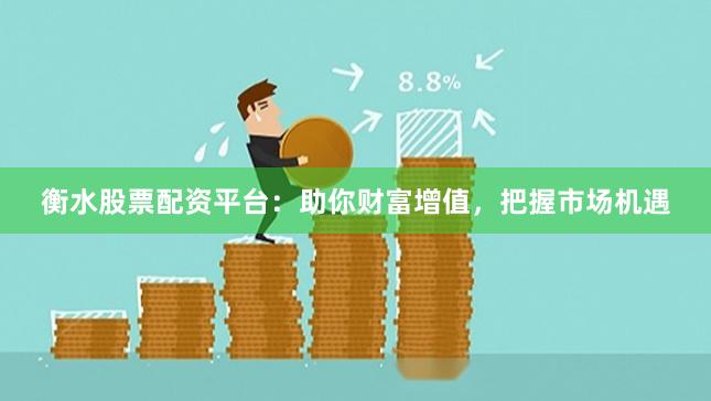 衡水股票配资平台：助你财富增值，把握市场机遇