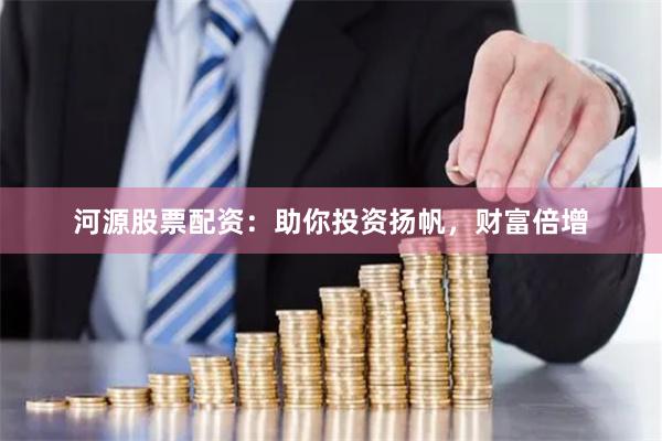 河源股票配资：助你投资扬帆，财富倍增