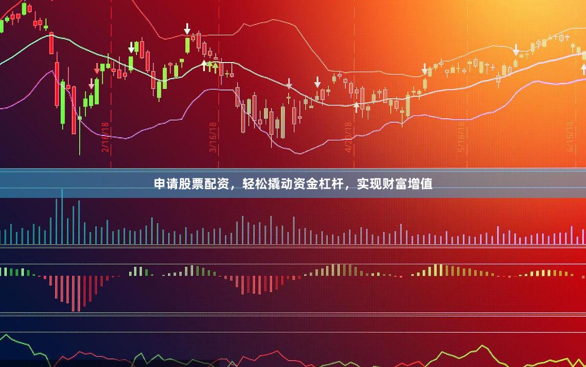 申请股票配资，轻松撬动资金杠杆，实现财富增值