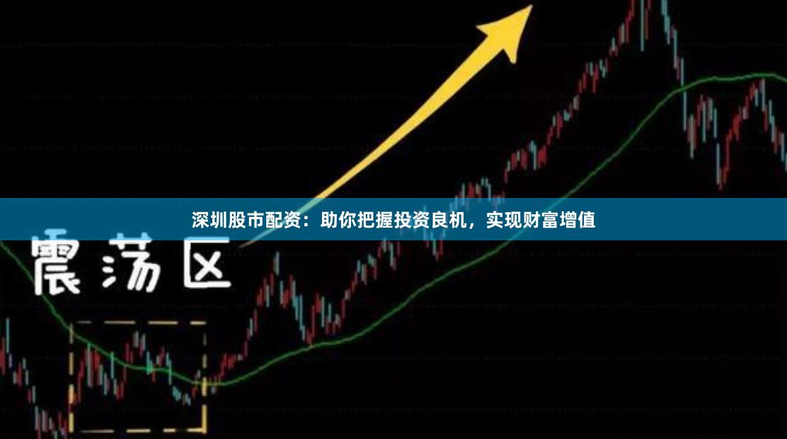 深圳股市配资：助你把握投资良机，实现财富增值