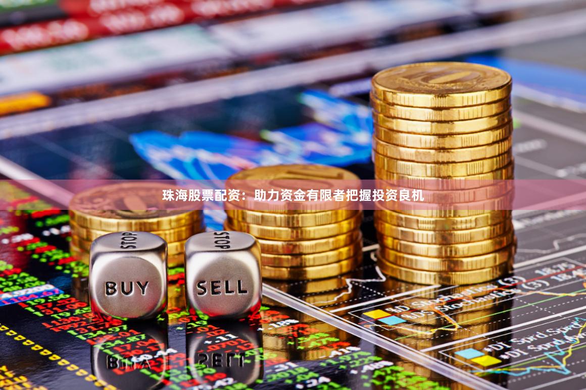 珠海股票配资：助力资金有限者把握投资良机
