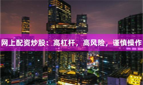 网上配资炒股：高杠杆，高风险，谨慎操作