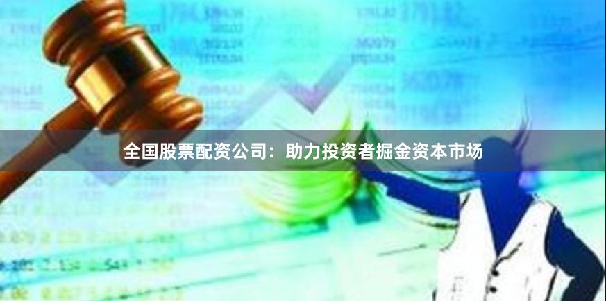 全国股票配资公司：助力投资者掘金资本市场