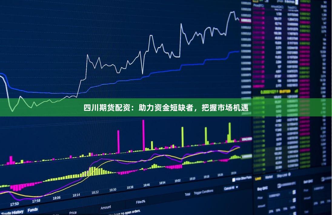 四川期货配资：助力资金短缺者，把握市场机遇