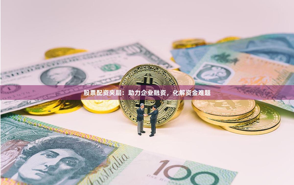 股票配资夹层：助力企业融资，化解资金难题