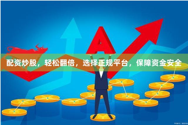 配资炒股，轻松翻倍，选择正规平台，保障资金安全