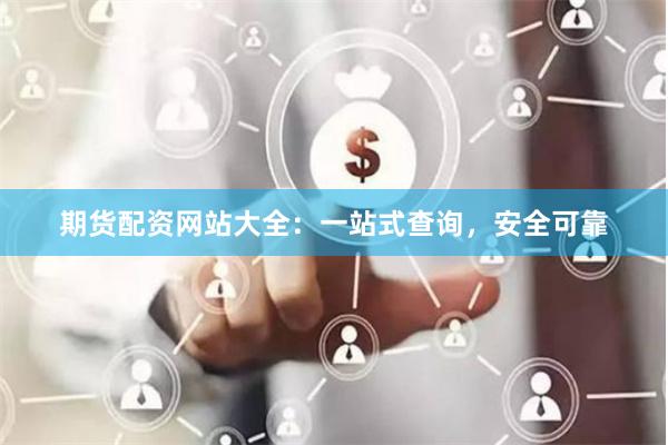 期货配资网站大全：一站式查询，安全可靠