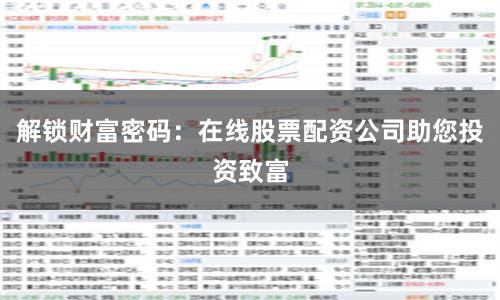 解锁财富密码：在线股票配资公司助您投资致富