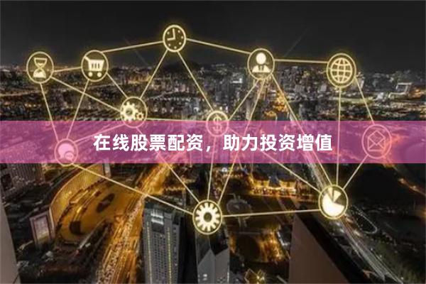 在线股票配资，助力投资增值