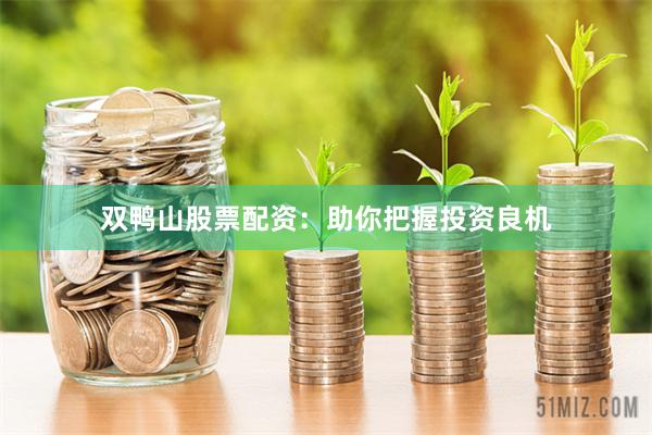 双鸭山股票配资：助你把握投资良机