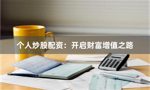 个人炒股配资：开启财富增值之路