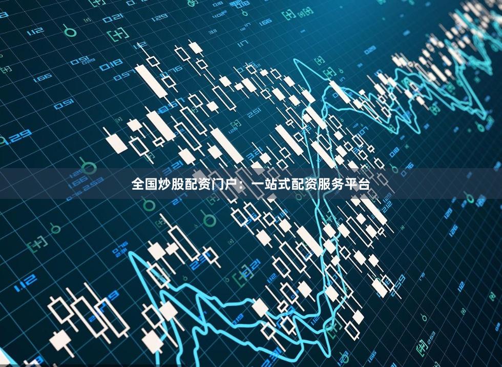 全国炒股配资门户：一站式配资服务平台
