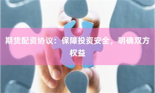 期货配资协议：保障投资安全，明确双方权益
