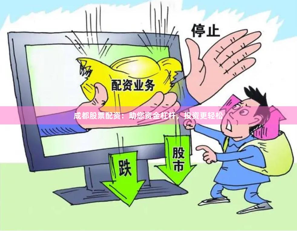 成都股票配资：助您资金杠杆，投资更轻松