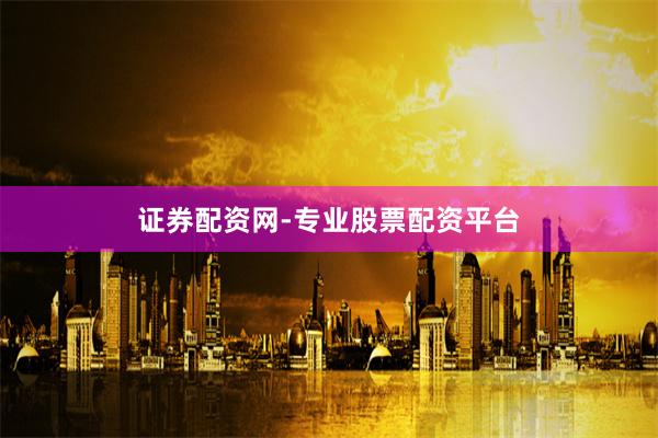 证券配资网-专业股票配资平台