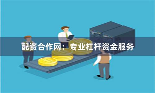 配资合作网：专业杠杆资金服务