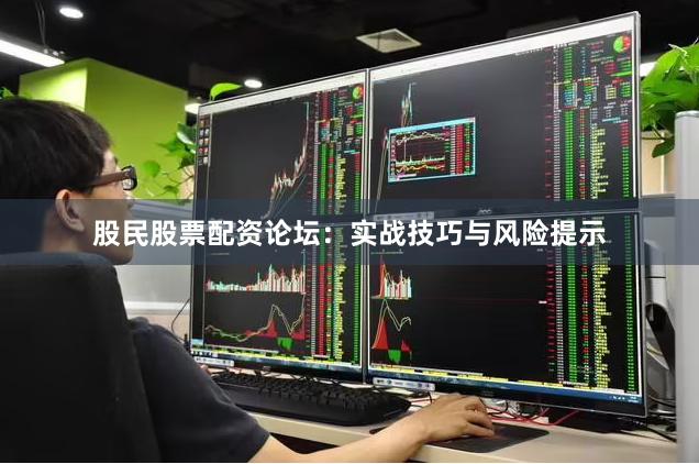 股民股票配资论坛：实战技巧与风险提示