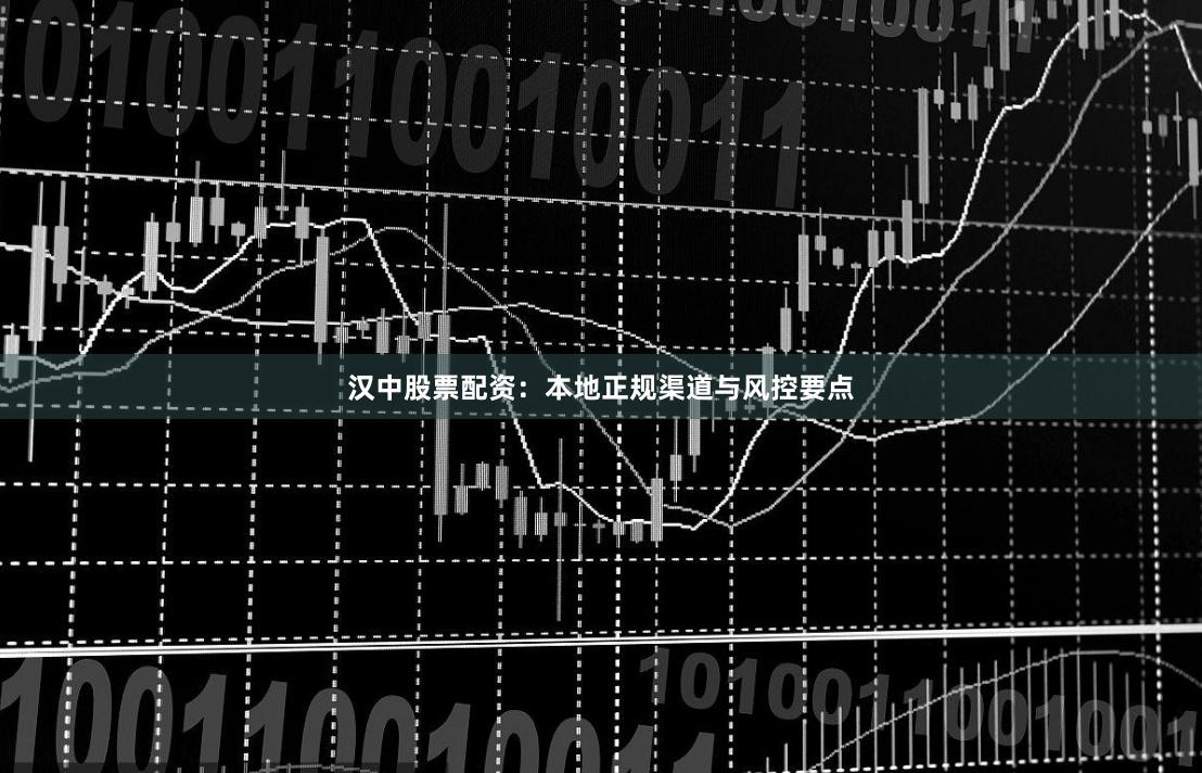 汉中股票配资：本地正规渠道与风控要点