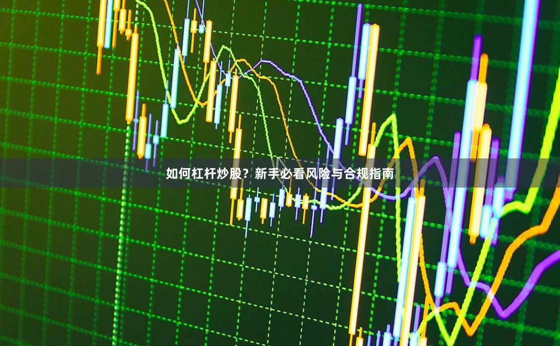如何杠杆炒股？新手必看风险与合规指南