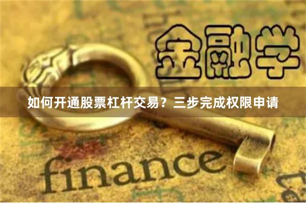 如何开通股票杠杆交易？三步完成权限申请